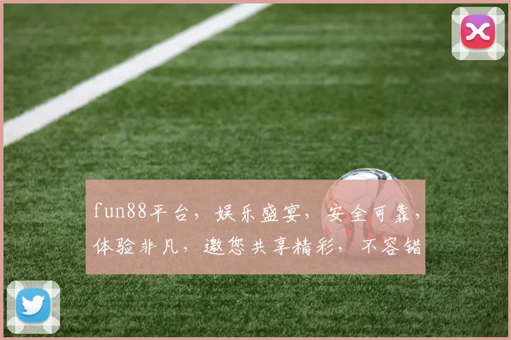 fun88平台，娱乐盛宴，安全可靠，体验非凡，邀您共享精彩，不容错过