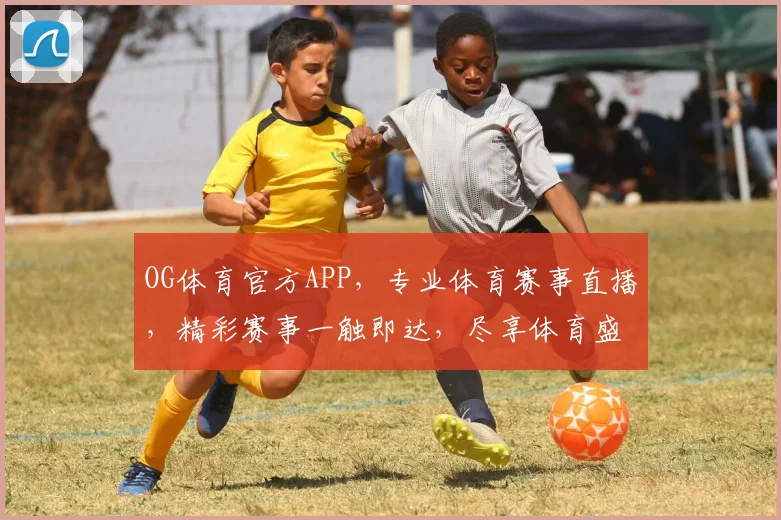 OG体育官方APP，专业体育赛事直播，精彩赛事一触即达，尽享体育盛宴，不容错过
