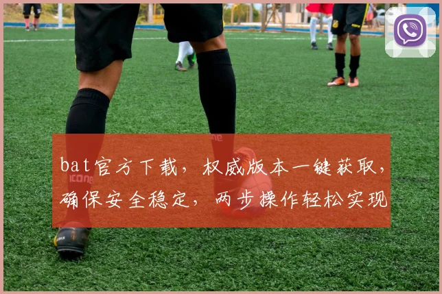 bat官方下载，权威版本一键获取，确保安全稳定，两步操作轻松实现，不容错过