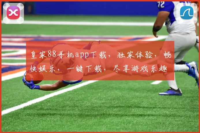 皇家88手机app下载，独家体验，畅快娱乐，一键下载，尽享游戏乐趣，不容错过