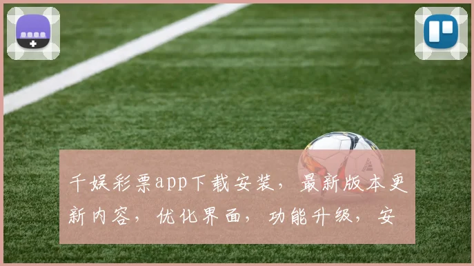 千娱彩票app下载安装，最新版本更新内容，优化界面，功能升级，安全稳定，三大亮点，必看